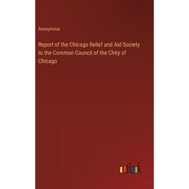 Report of the Chicago Relief and Aid Society to the Common Council of the Chity of Chicago