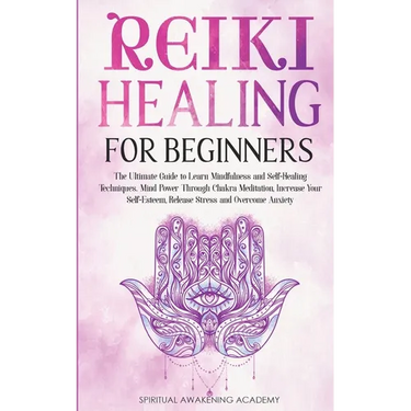 Reiki Healing for Beginners: The Ultimate Guide to Learn Mindfulness and Self-Healing Techniques. Mind Power Through Chakra Meditation, Increase Your