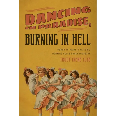 Dancing in Paradise, Burning in Hell: Women in Maine's Historic Working Class Dance Industry