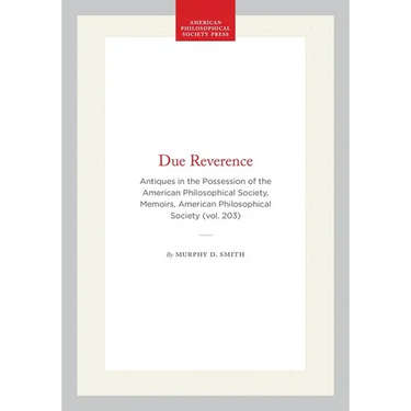 Due Reverence: Antiques in the Possession of the American Philosophical Society, Memoirs, American Philosophical Society (Vol. 203)