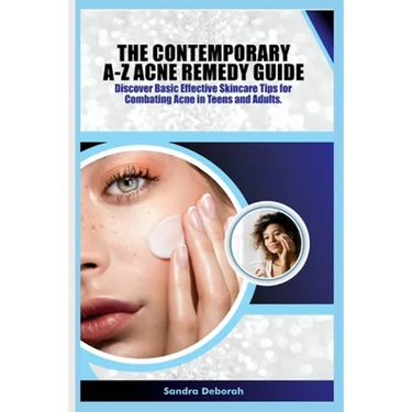 The Contemporary A-Z Acne Remedy Guide: Discover Basic Effective Skin Care Tips for Combating Acne in Teens and Adults.