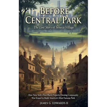 Before Central Park: The Lost Story of Seneca Village: How New York's First Black Property-Owning Community Was Erased to Build America's Most Famous