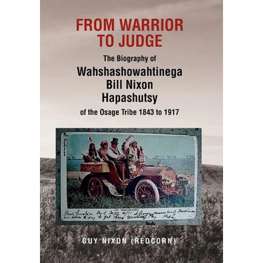 From Warrior to Judge the Biography of Wahshashowahtinega Bill Nixon Hapashutsy of the Osage Tribe 1843 to 1917: From Warrior to Judge