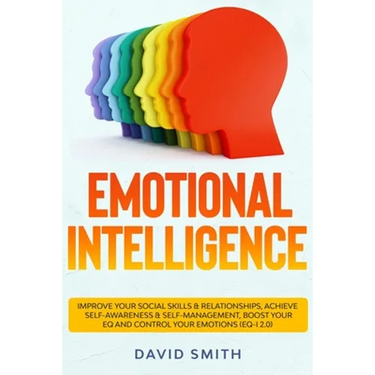 Emotional Intelligence: Improve Your Social Skills & Relationships, Achieve Self Awareness & Self Management, Boost Your EQ and Control Your E