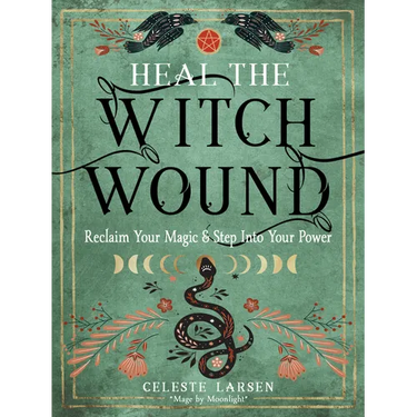 Heal the Witch Wound: Reclaim Your Magic and Step Into Your Power