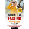 Intermittent Fasting for Women Over 50: A Step by Step Guide on How Women Over 50 Years Can Fast and Easily Lose Weight, Heal and Detox Theyr Bodies