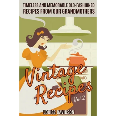 Vintage Recipes Vol. 2: Timeless and Memorable Old-Fashioned Recipes from Our Grandmothers