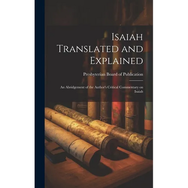 Isaiah Translated and Explained: An Abridgement of the Author's Critical Commentary on Isaiah
