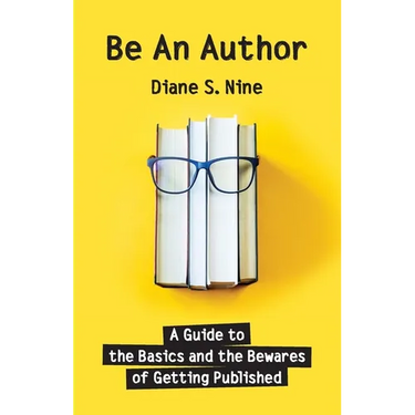 Be An Author: A Guide to the Basics and the Bewares of Getting Published