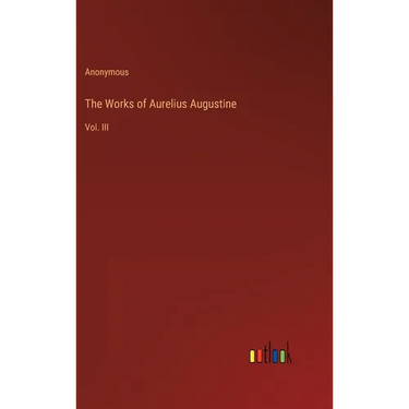 The Works of Aurelius Augustine: Vol. III