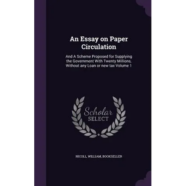 An Essay on Paper Circulation: And A Scheme Proposed for Supplying the Government With Twenty Millions, Without any Loan or new tax Volume 1