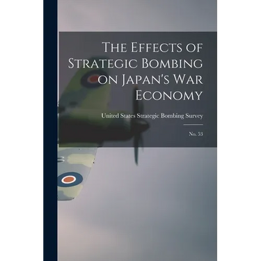 The Effects of Strategic Bombing on Japan's war Economy: No. 53
