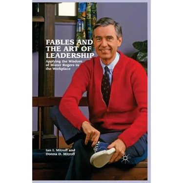 Fables and the Art of Leadership: Applying the Wisdom of Mister Rogers to the Workplace