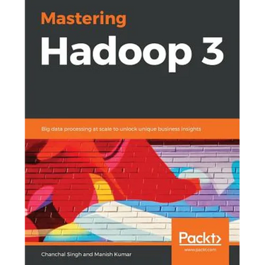 Mastering Hadoop 3: Big data processing at scale to unlock unique business insights