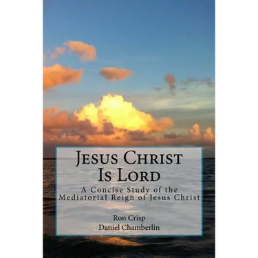 Jesus Christ Is Lord: A Concise Study of the Mediatorial Reign of Jesus Christ