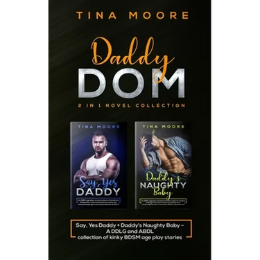 Daddy Dom 2 in 1 novel collection: Say, Yes Daddy + Daddy's Naughty Baby A DDLG and ABDL collection of kinky BDSM age play stories
