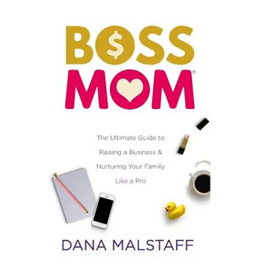 Boss Mom: The Ultimate Guide to Raising a Business & Nurturing Your Family Like a Pro