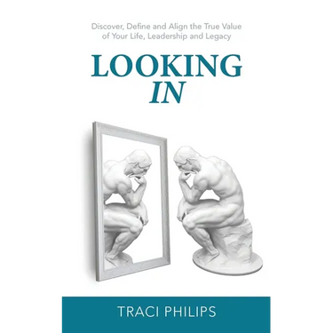 Looking In: Discover, Define and Align the True Value of Your Life, Leadership and Legacy