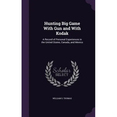 Hunting Big Game With Gun and With Kodak: A Record of Personal Experiences in the United States, Canada, and Mexico