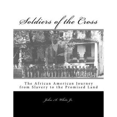 Soldiers of the Cross: The African American Journey from Slavery to the Promised Land