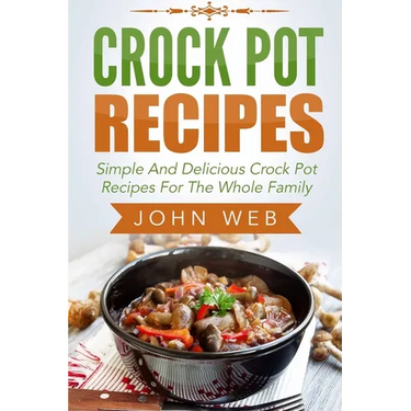 Crock Pot: Crock Pot Recipes - Simple And Delicious Crock Pot Recipes For The Whole Family