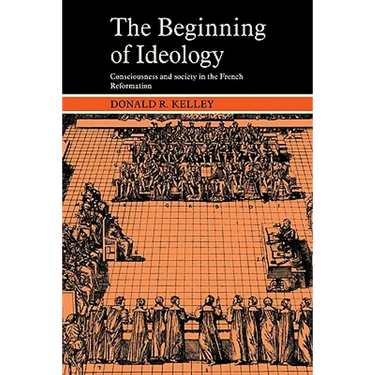The Beginning of Ideology: Consciousness and Society in the French Reformation
