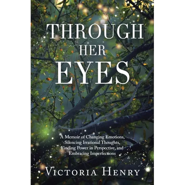 Through Her Eyes: A Memoir of Changing Emotions, Silencing Irrational Thoughts, Finding Power in Perspective, and Embracing Imperfections