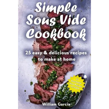Simple Sous Vide Cookbook: 25 Easy & Delicious Recipes to Make at Home