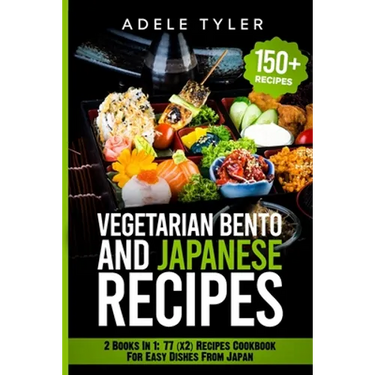 Japanese Cookbook And Vegetarian Bento: 2 Books In 1: 77 (x2) Recipes For Easy Dishes From Japan