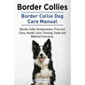 Border Collies. Border Collie Dog Care Manual. Border Collie Temperament, Pros and Cons, Health, Care, Training, Costs and Medical Concerns.