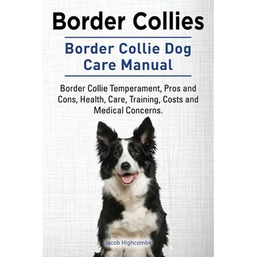Border Collies. Border Collie Dog Care Manual. Border Collie Temperament, Pros and Cons, Health, Care, Training, Costs and Medical Concerns.