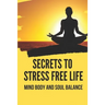 Secrets To Stress Free Life: Mind Body And Soul Balance: How To Live Stress Free