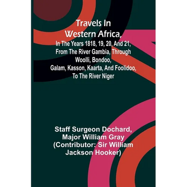Travels in Western Africa, in the years 1818, 19, 20, and 21, from the river Gambia, through Woolli, Bondoo, Galam, Kasson, Kaarta, and Foolidoo, to t