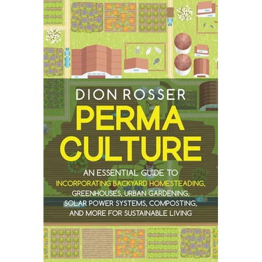 Permaculture: An Essential Guide to Incorporating Backyard Homesteading, Greenhouses, Urban Gardening, Solar Power Systems, Composti