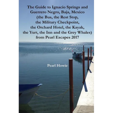 The Guide to Ignacio Springs and Guerrero Negro, Baja, Mexico (the Bus, the Rest Stop, the Military Checkpoint, the Orchard Hotel, the Kayak, the Yurt