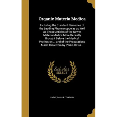 Organic Materia Medica: Including the Standard Remedies of the Leading Pharmacopoeias as Well as Those Articles of the Newer Materia Medica Mo