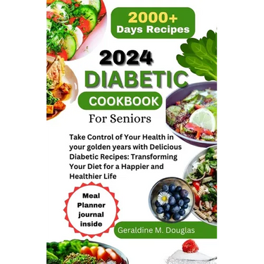 2024 Diabetic Cookbook for Seniors: Take Control of Your Health in your golden years with Delicious Diabetic Recipes: Transforming Your Diet for a Hap