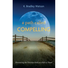 A Path Called Compelling: Discovering the Christian Faith as a Path to Travel
