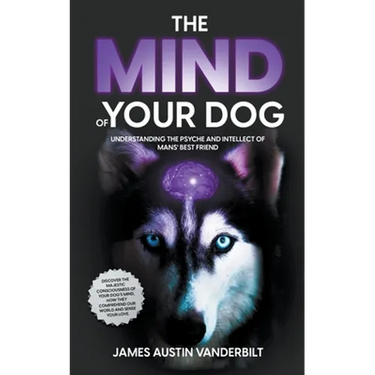 The Mind of Your Dog - Understanding the Psyche and Intellect of Mans' Best Friend