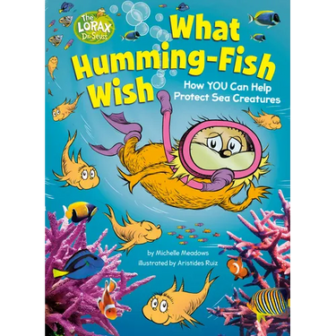 What Humming-Fish Wish: How You Can Help Protect Sea Creatures: A Dr. Seuss's the Lorax Nonfiction Book