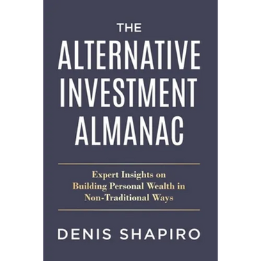 The Alternative Investment Almanac: Expert Insights on Building Personal Wealth in Non-Traditional Ways