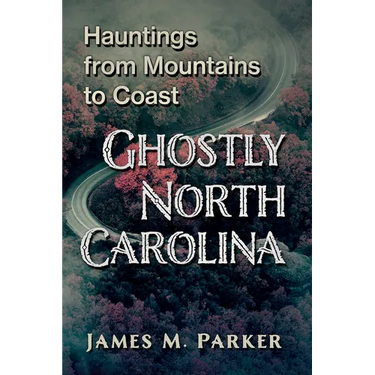Ghostly North Carolina: Hauntings from Mountains to Coast