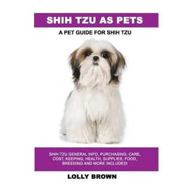 Shih Tzu as Pets: Shih Tzu General Info, Purchasing, Care, Cost, Keeping, Health, Supplies, Food, Breeding and More Included! A Pet Guide for Shih Tzu