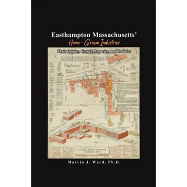 Easthampton Massachusetts' Home-Grown Industries: Their Origins, Growth, Legacies, and Remains