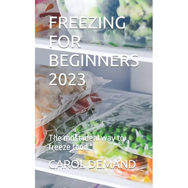 Freezing for Beginners 2023: The most ideal way to freeze food