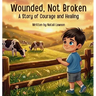 Wounded, Not Broken: A Story of Courage and Healing