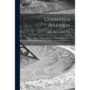 Germania Antiqua: a Review of the Notions Held by the Ancients and a Survey of the Knowledge Gained Through Recent Scientific Research