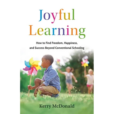 Joyful Learning: How to Find Freedom, Happiness, and Success Beyond Conventional Schooling