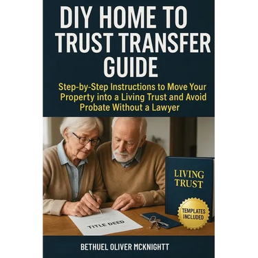 DIY Home to Trust Transfer Guide: Step-by-Step Instructions to Move Your Property into a Living Trust and Avoid Probate Without a Lawyer