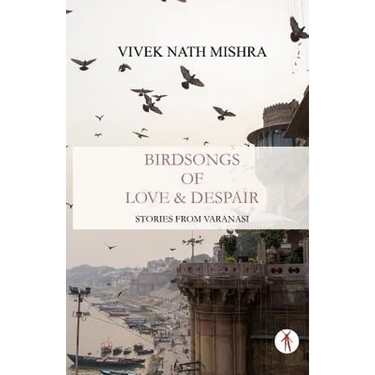 Birdsongs of Love & Despair: Stories from Varanasi